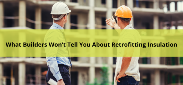 What Builders Won’t Tell You About Retrofitting Insulation